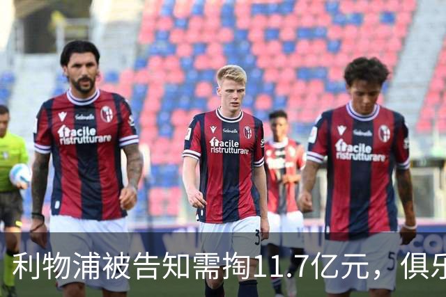 利物浦被告知需掏11.7亿元，俱乐部对转会进展感到“惊讶”